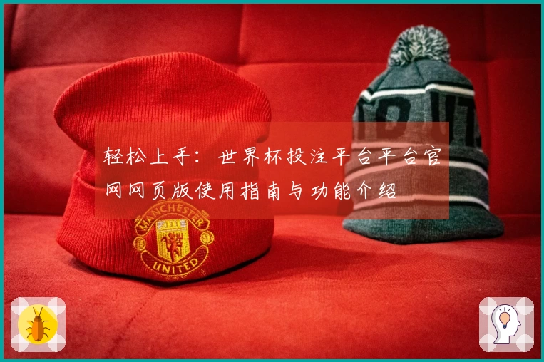 轻松上手：世界杯投注平台平台官网网页版使用指南与功能介绍