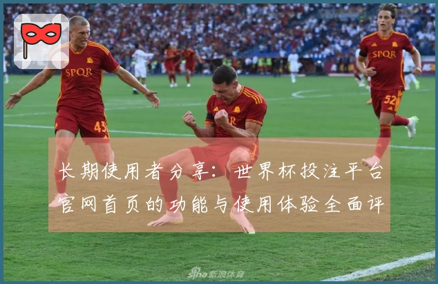 长期使用者分享：世界杯投注平台官网首页的功能与使用体验全面评测
