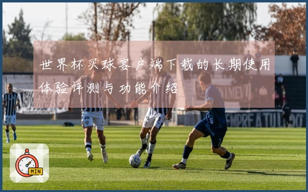 世界杯买球客户端下载的长期使用体验评测与功能介绍