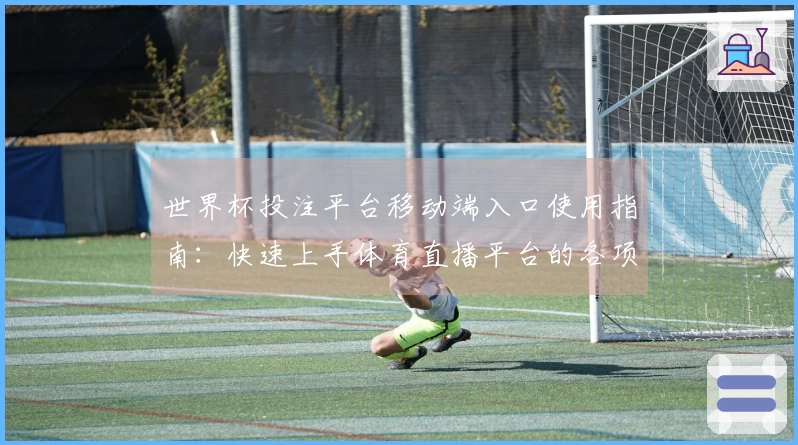 世界杯投注平台移动端入口使用指南：快速上手体育直播平台的各项功能