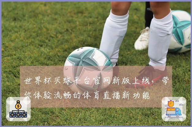 世界杯买球平台官网新版上线，带你体验流畅的体育直播新功能