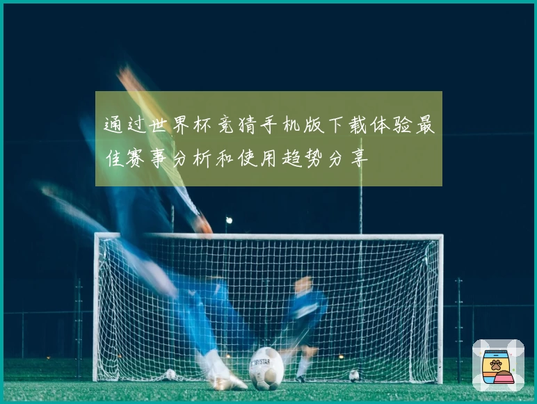 通过世界杯竞猜手机版下载体验最佳赛事分析和使用趋势分享
