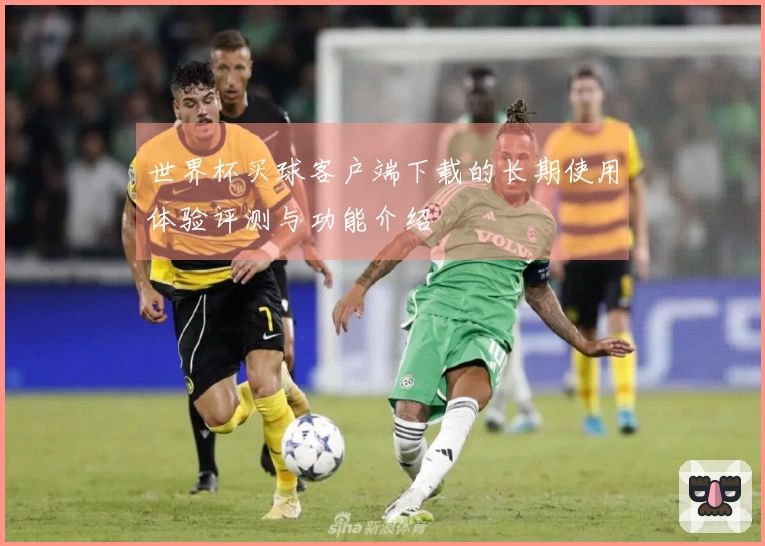 世界杯买球客户端下载的长期使用体验评测与功能介绍