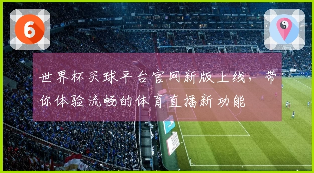 世界杯买球平台官网新版上线，带你体验流畅的体育直播新功能
