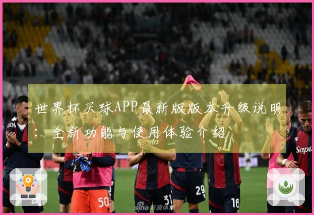 世界杯买球APP最新版版本升级说明：全新功能与使用体验介绍